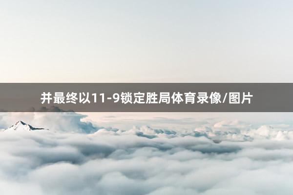 并最终以11-9锁定胜局体育录像/图片