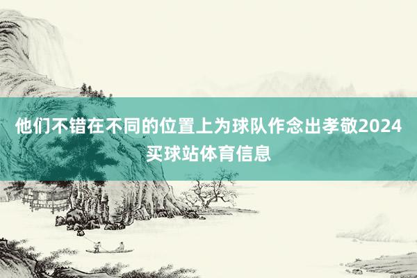 他们不错在不同的位置上为球队作念出孝敬2024买球站体育信息