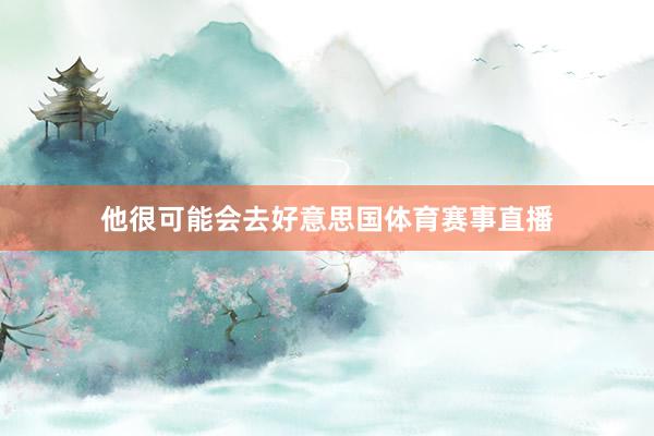 他很可能会去好意思国体育赛事直播