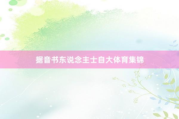 据音书东说念主士自大体育集锦