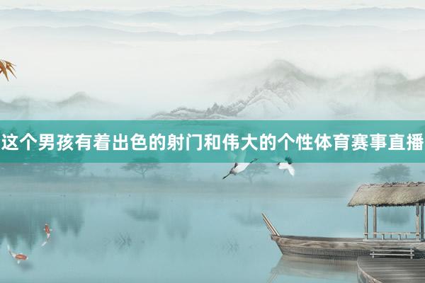 这个男孩有着出色的射门和伟大的个性体育赛事直播
