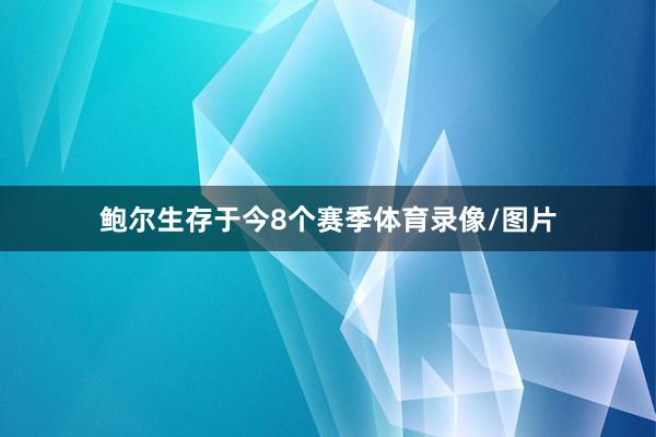 鲍尔生存于今8个赛季体育录像/图片