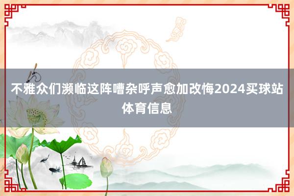 不雅众们濒临这阵嘈杂呼声愈加改悔2024买球站体育信息