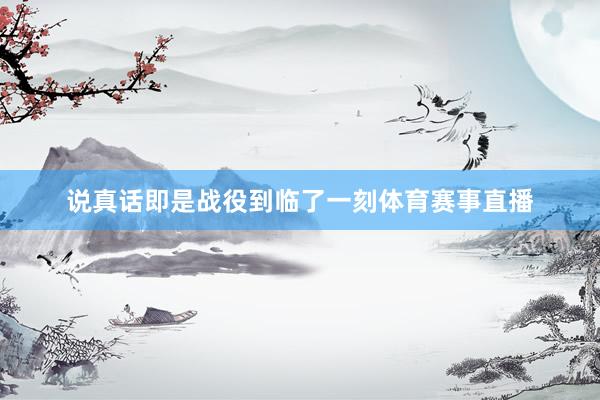 说真话即是战役到临了一刻体育赛事直播