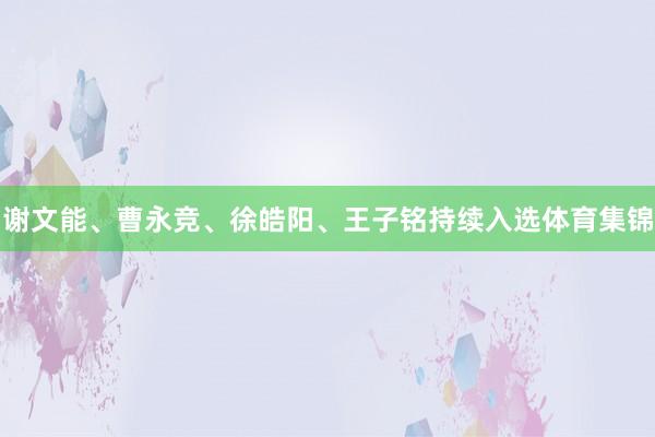 谢文能、曹永竞、徐皓阳、王子铭持续入选体育集锦