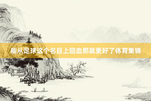能从足球这个名目上回血那就更好了体育集锦