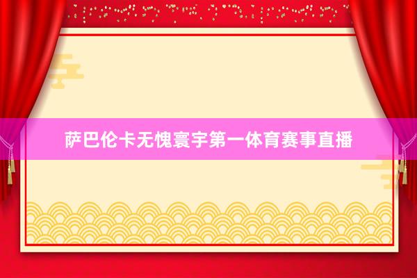 萨巴伦卡无愧寰宇第一体育赛事直播