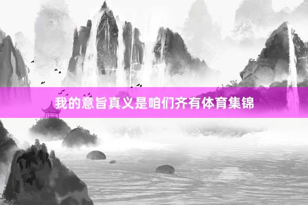 我的意旨真义是咱们齐有体育集锦