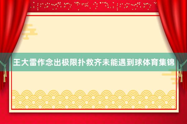 王大雷作念出极限扑救齐未能遇到球体育集锦