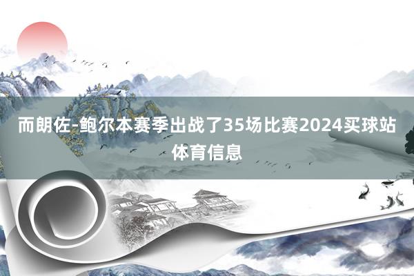 而朗佐-鲍尔本赛季出战了35场比赛2024买球站体育信息