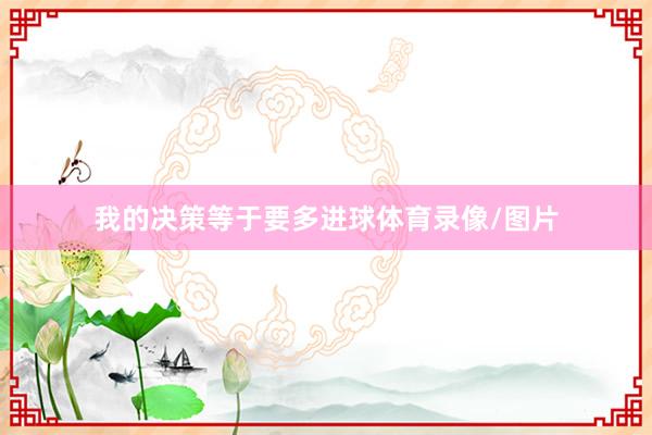 我的决策等于要多进球体育录像/图片