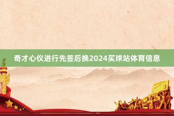 奇才心仪进行先签后换2024买球站体育信息