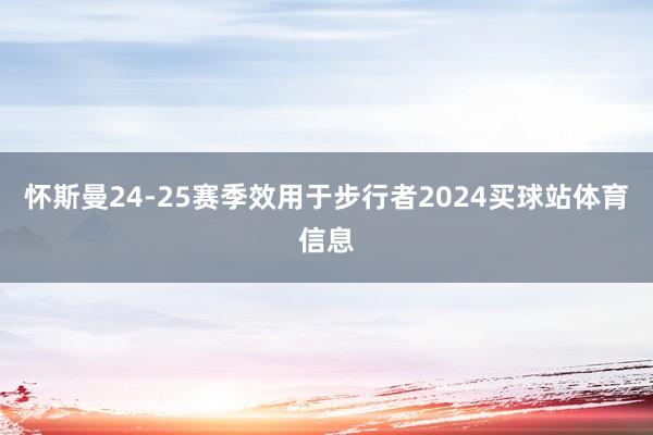 怀斯曼24-25赛季效用于步行者2024买球站体育信息