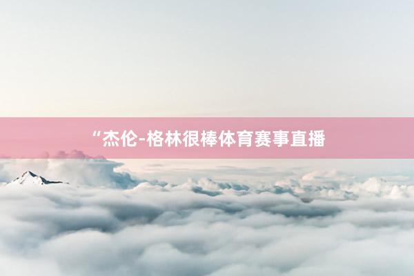 “杰伦-格林很棒体育赛事直播