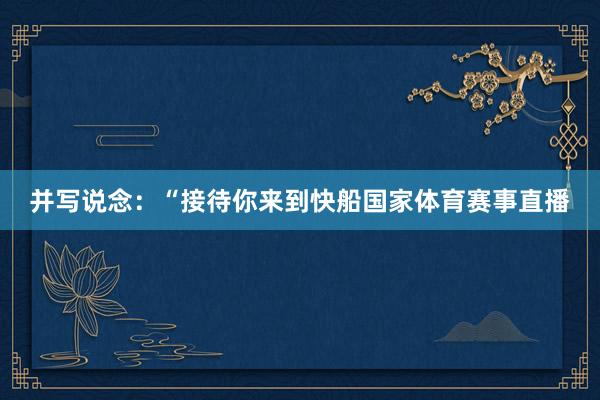 并写说念：“接待你来到快船国家体育赛事直播