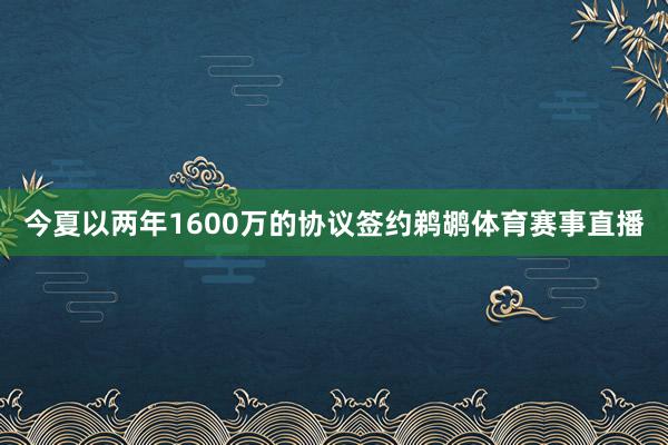今夏以两年1600万的协议签约鹈鹕体育赛事直播