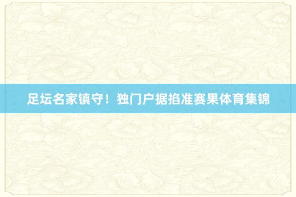 足坛名家镇守！独门户据掐准赛果体育集锦
