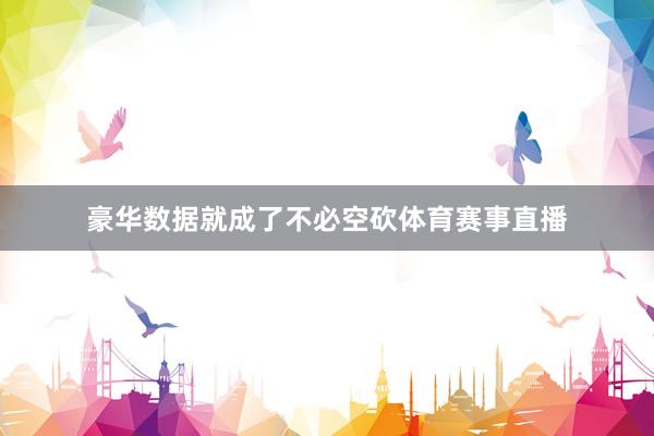 豪华数据就成了不必空砍体育赛事直播
