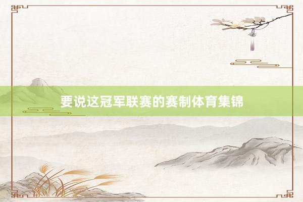 要说这冠军联赛的赛制体育集锦