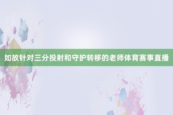 如故针对三分投射和守护转移的老师体育赛事直播