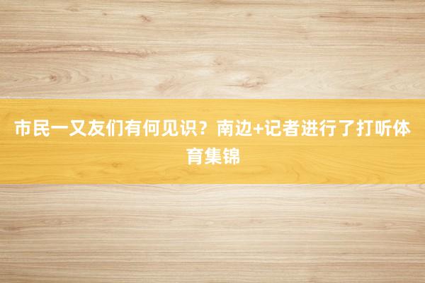 市民一又友们有何见识？南边+记者进行了打听体育集锦