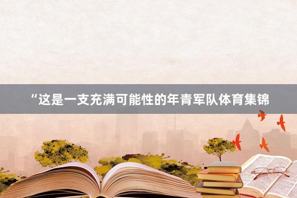 “这是一支充满可能性的年青军队体育集锦