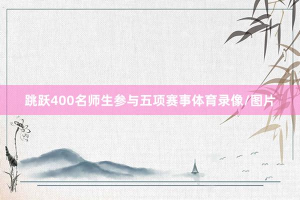 跳跃400名师生参与五项赛事体育录像/图片