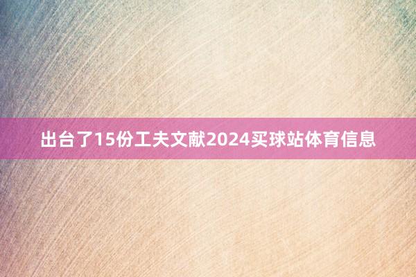出台了15份工夫文献2024买球站体育信息
