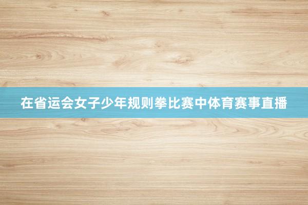 在省运会女子少年规则拳比赛中体育赛事直播