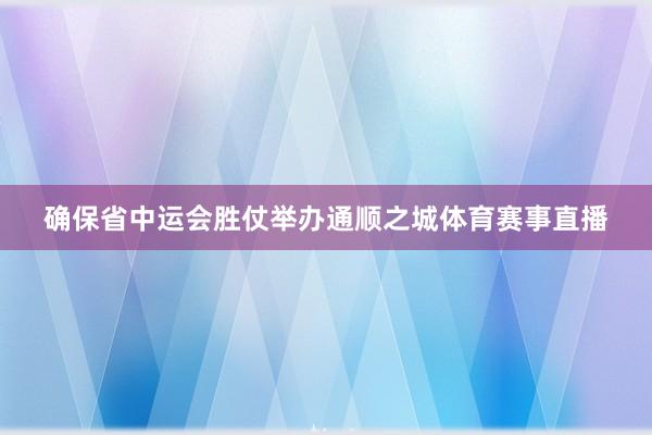 确保省中运会胜仗举办通顺之城体育赛事直播