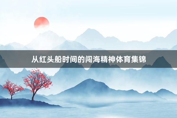 从红头船时间的闯海精神体育集锦