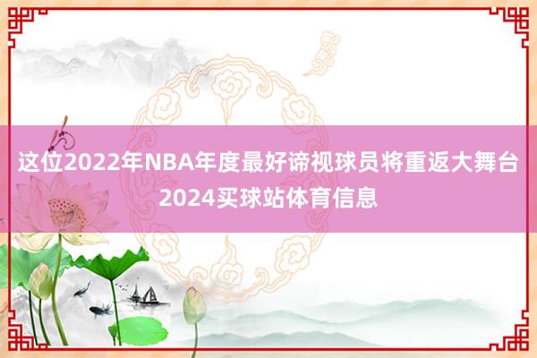 这位2022年NBA年度最好谛视球员将重返大舞台2024买球站体育信息