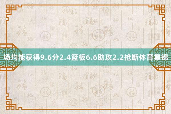 场均能获得9.6分2.4篮板6.6助攻2.2抢断体育集锦