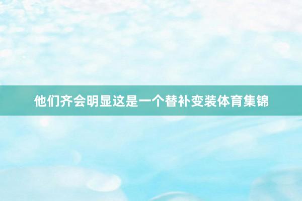 他们齐会明显这是一个替补变装体育集锦