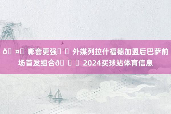 🤔哪套更强❓️外媒列拉什福德加盟后巴萨前场首发组合🌟2024买球站体育信息