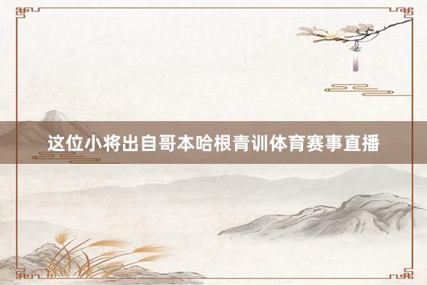 这位小将出自哥本哈根青训体育赛事直播