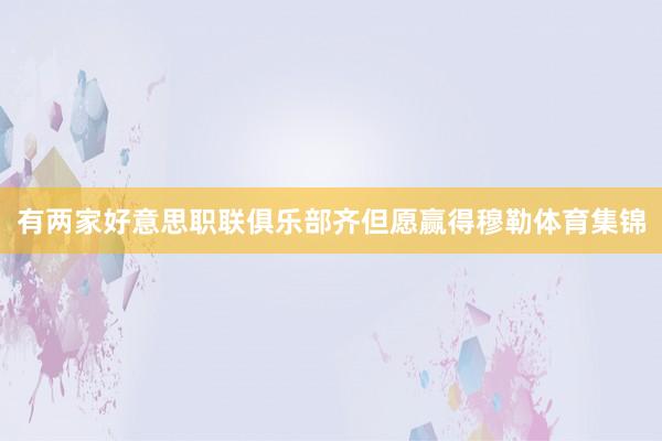 有两家好意思职联俱乐部齐但愿赢得穆勒体育集锦