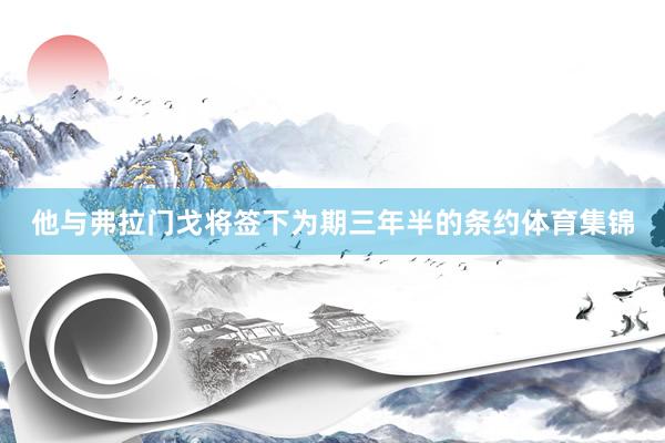 他与弗拉门戈将签下为期三年半的条约体育集锦