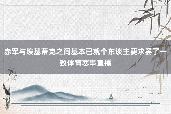 赤军与埃基蒂克之间基本已就个东谈主要求罢了一致体育赛事直播