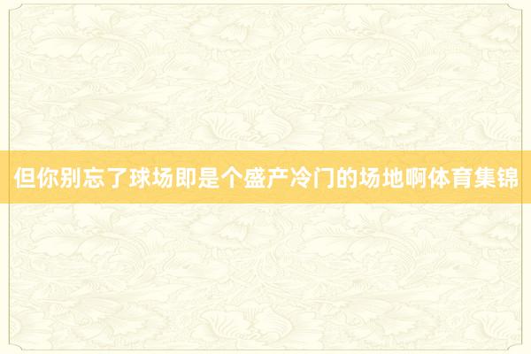 但你别忘了球场即是个盛产冷门的场地啊体育集锦