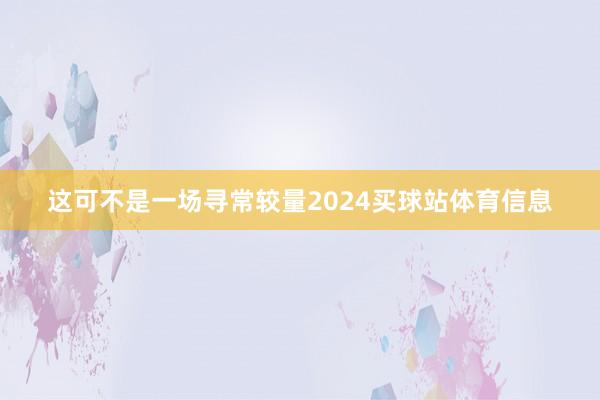 这可不是一场寻常较量2024买球站体育信息