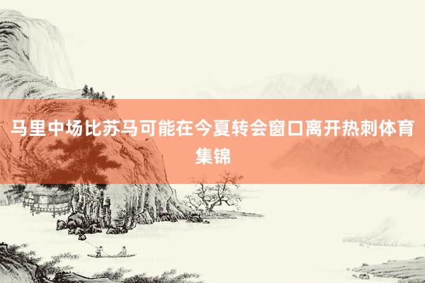 马里中场比苏马可能在今夏转会窗口离开热刺体育集锦