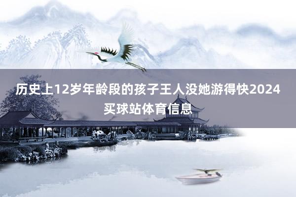 历史上12岁年龄段的孩子王人没她游得快2024买球站体育信息