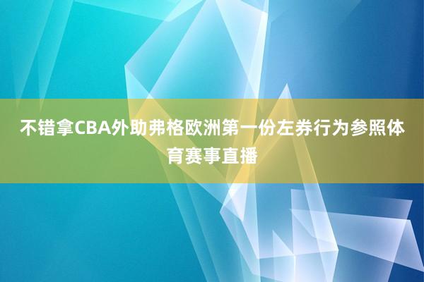 不错拿CBA外助弗格欧洲第一份左券行为参照体育赛事直播