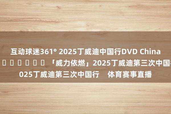 互动球迷361° 2025丁威迪中国行DVD China Tour Day 1 泉州 ​​​			「威力依燃」2025丁威迪第三次中国行    体育赛事直播