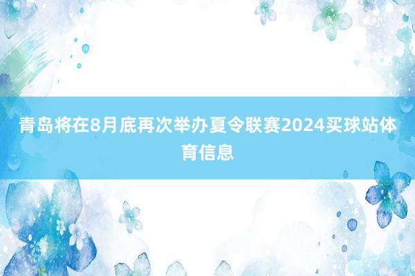 青岛将在8月底再次举办夏令联赛2024买球站体育信息