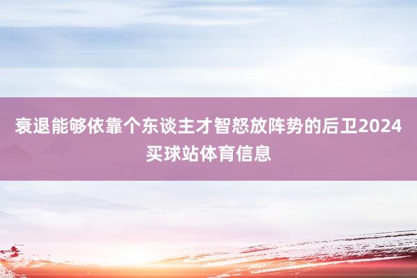 衰退能够依靠个东谈主才智怒放阵势的后卫2024买球站体育信息
