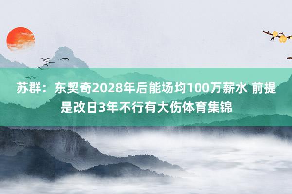 苏群：东契奇2028年后能场均100万薪水 前提是改日3年不行有大伤体育集锦