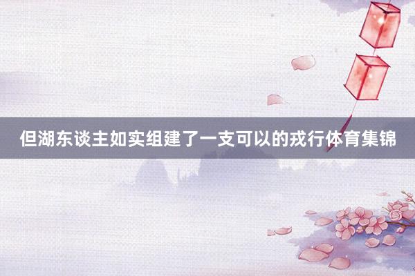 但湖东谈主如实组建了一支可以的戎行体育集锦