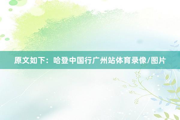 原文如下：哈登中国行广州站体育录像/图片